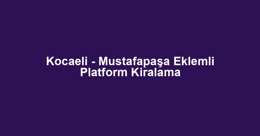 Kocaeli - Mustafapaşa Eklemli Platform Kiralama