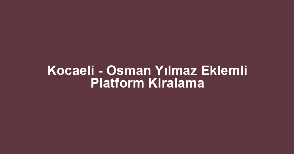 Kocaeli - Osman Yılmaz Eklemli Platform Kiralama