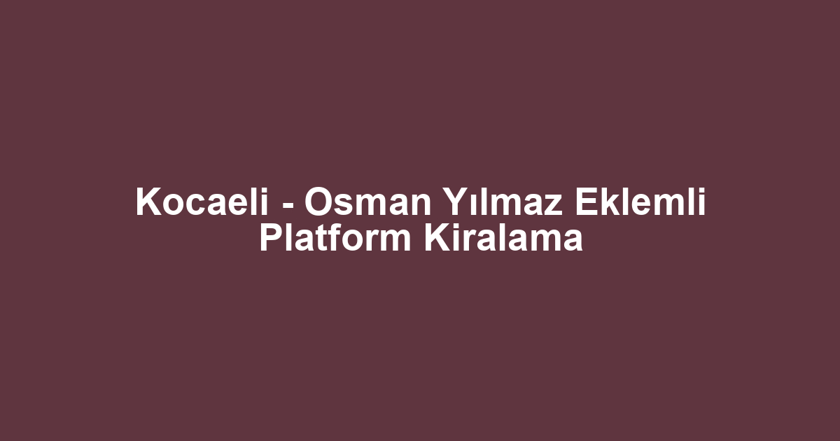 Kocaeli - Osman Yılmaz Eklemli Platform Kiralama
