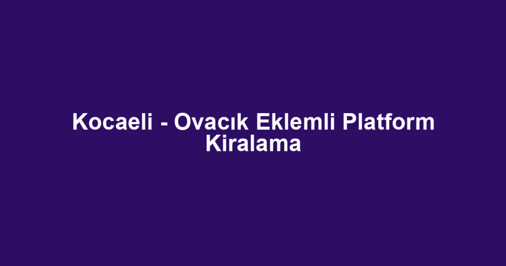 Kocaeli - Ovacık Eklemli Platform Kiralama