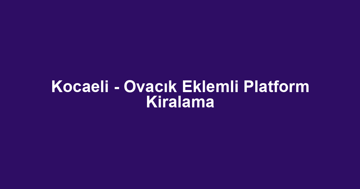 Kocaeli - Ovacık Eklemli Platform Kiralama