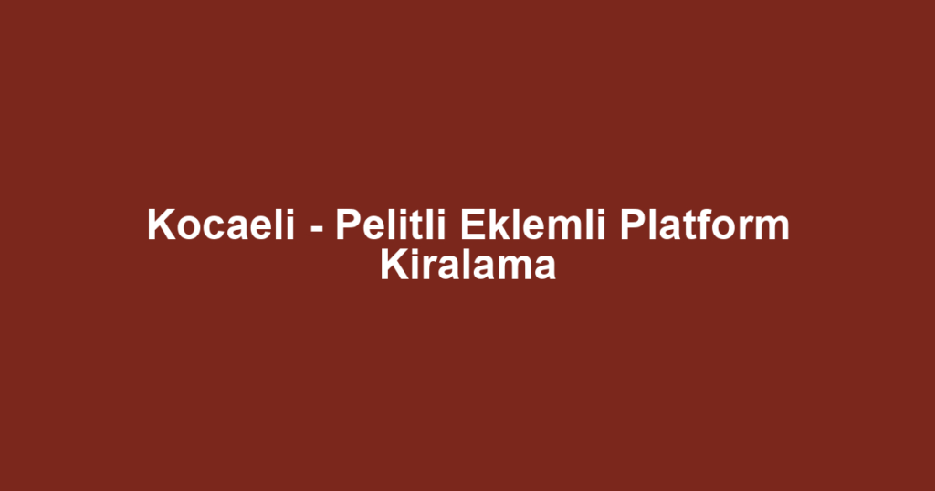 Kocaeli - Pelitli Eklemli Platform Kiralama
