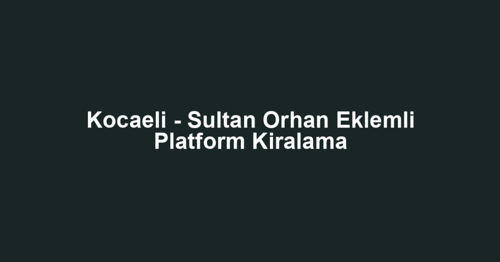 Kocaeli - Sultan Orhan Eklemli Platform Kiralama