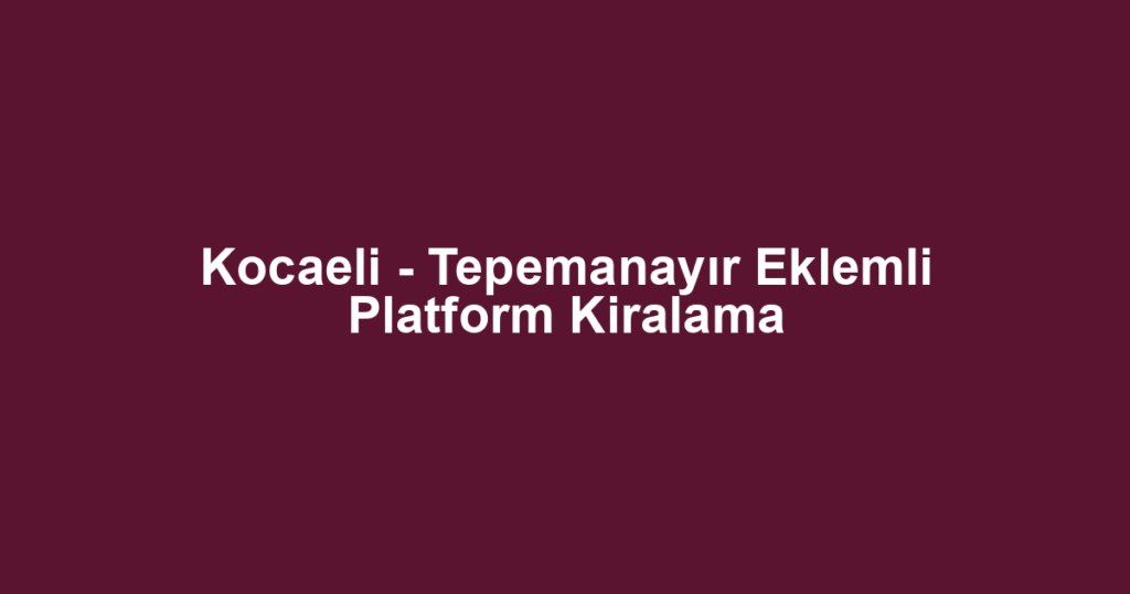Kocaeli - Tepemanayır Eklemli Platform Kiralama