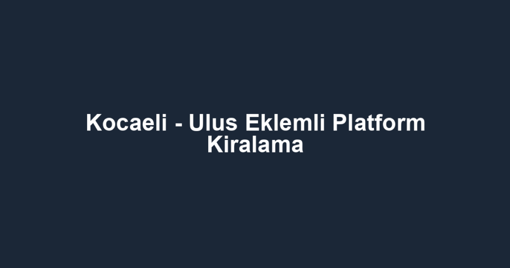 Kocaeli - Ulus Eklemli Platform Kiralama