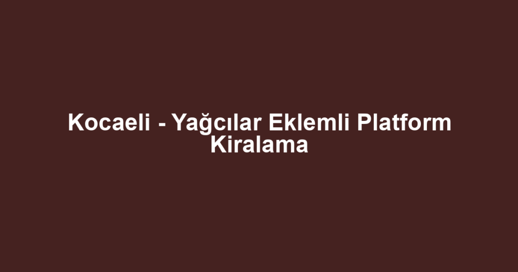 Kocaeli - Yağcılar Eklemli Platform Kiralama