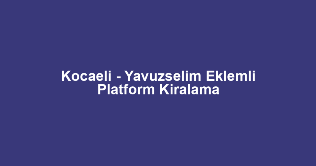 Kocaeli - Yavuzselim Eklemli Platform Kiralama
