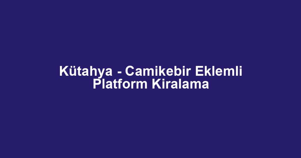 Kütahya - Camikebir Eklemli Platform Kiralama