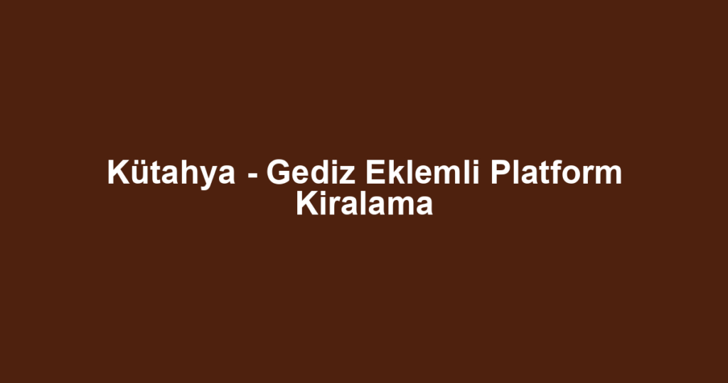 Kütahya - Gediz Eklemli Platform Kiralama