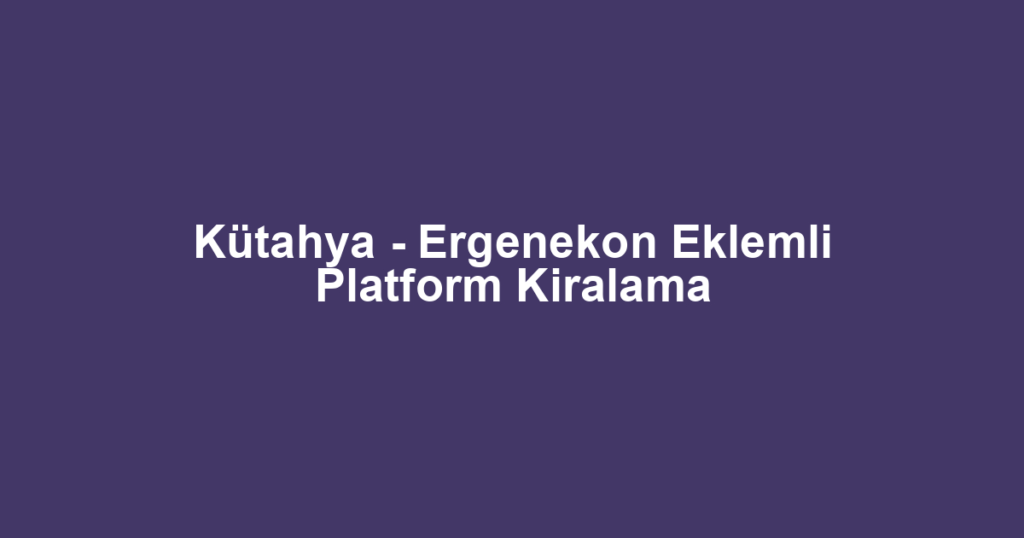 Kütahya - Ergenekon Eklemli Platform Kiralama