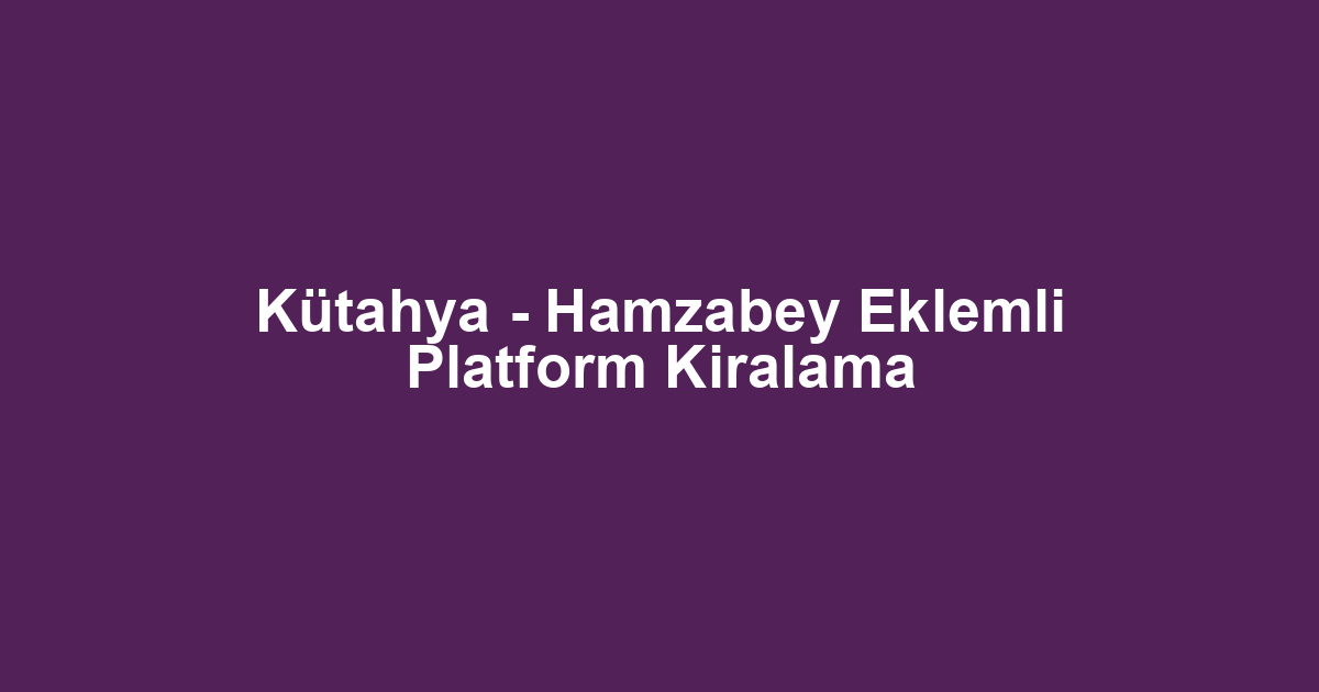 Kütahya - Hamzabey Eklemli Platform Kiralama