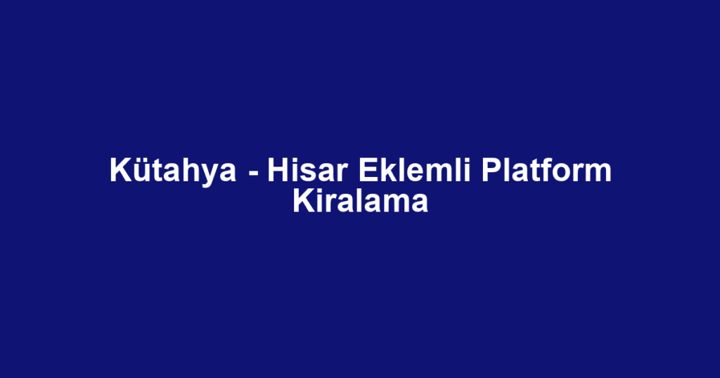 Kütahya - Hisar Eklemli Platform Kiralama
