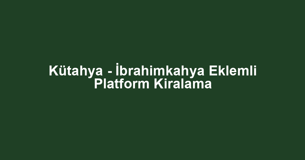 Kütahya - İbrahimkahya Eklemli Platform Kiralama
