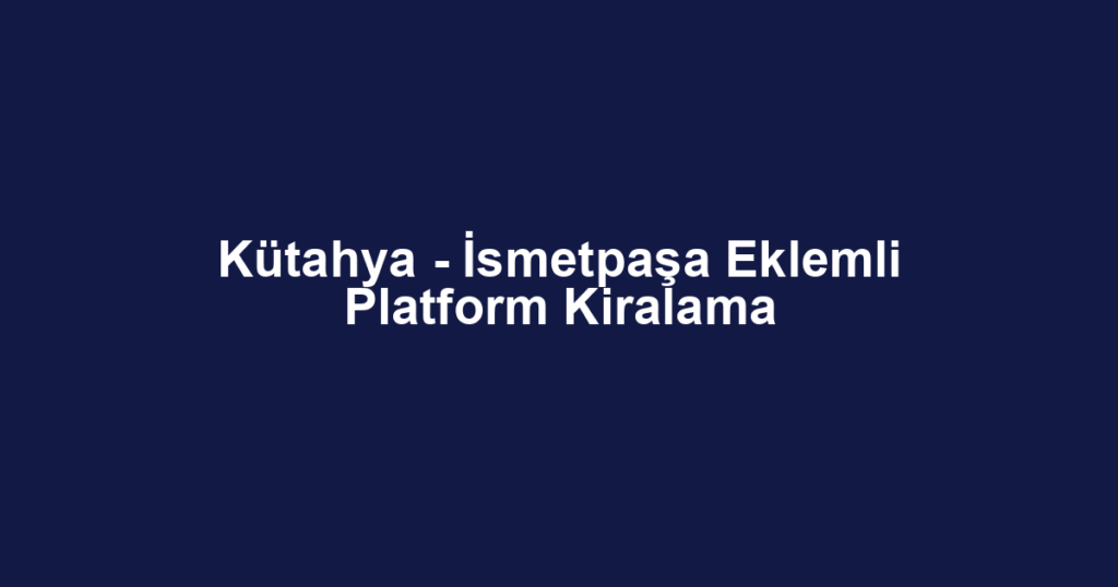Kütahya - İsmetpaşa Eklemli Platform Kiralama