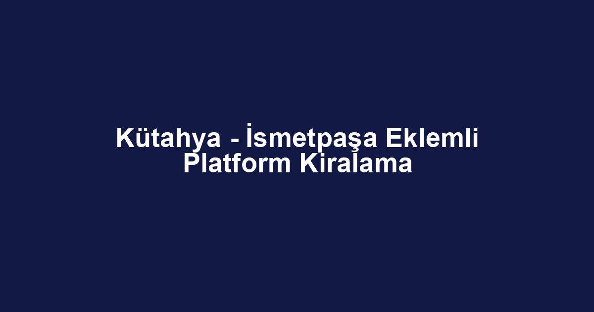 Kütahya - İsmetpaşa Eklemli Platform Kiralama