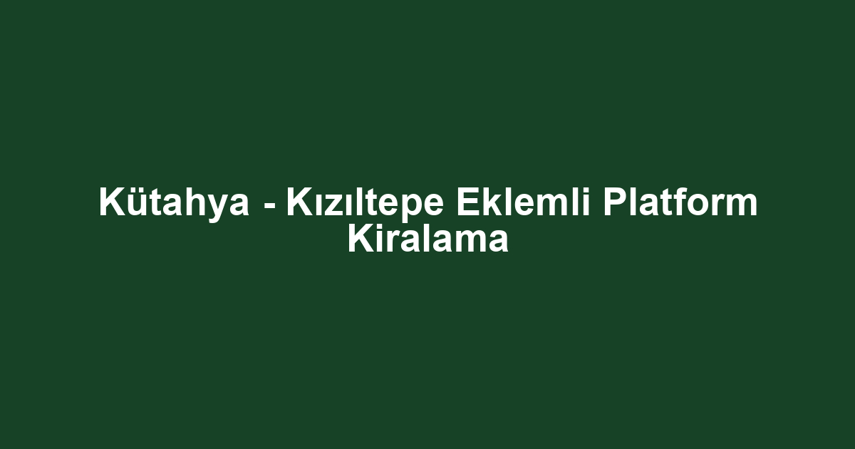 Kütahya - Kızıltepe Eklemli Platform Kiralama