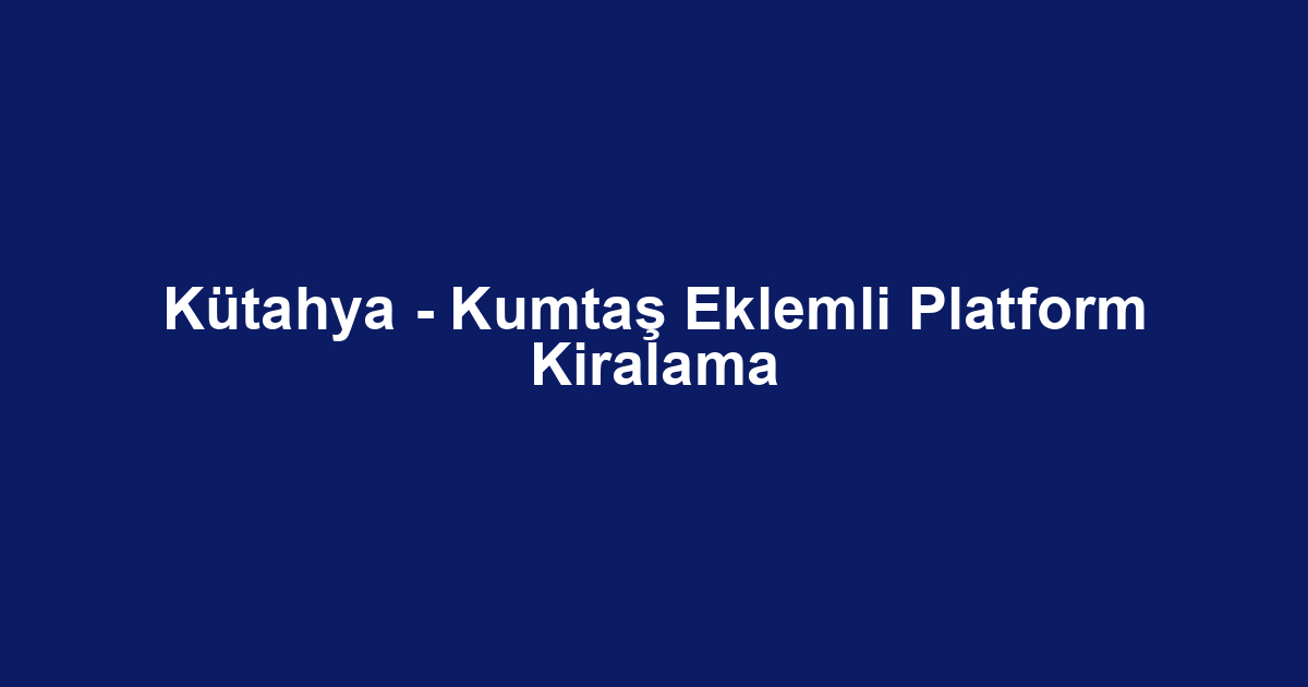 Kütahya - Kumtaş Eklemli Platform Kiralama