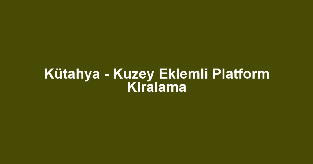 Kütahya - Kuzey Eklemli Platform Kiralama