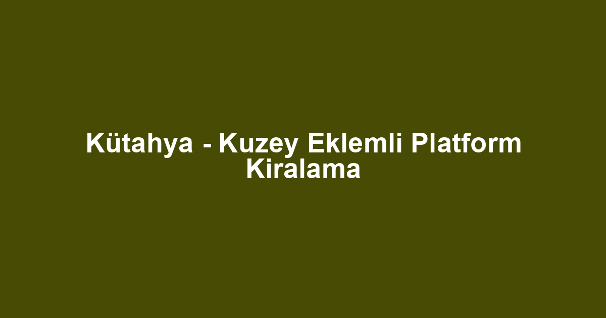 Kütahya - Kuzey Eklemli Platform Kiralama