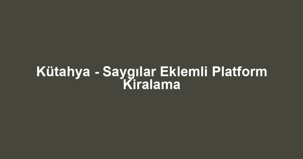 Kütahya - Saygılar Eklemli Platform Kiralama