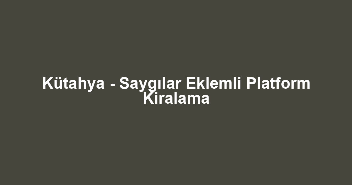 Kütahya - Saygılar Eklemli Platform Kiralama