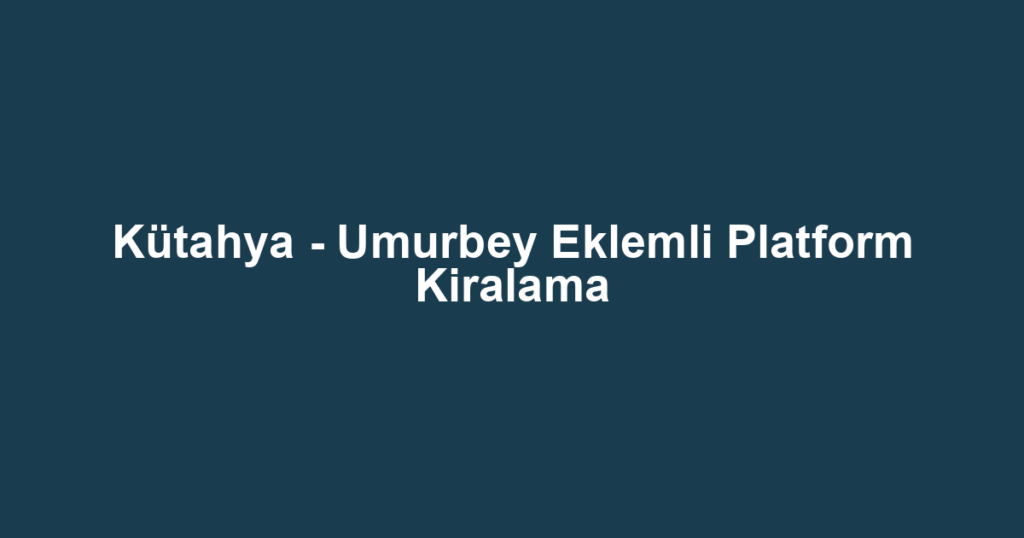 Kütahya - Umurbey Eklemli Platform Kiralama