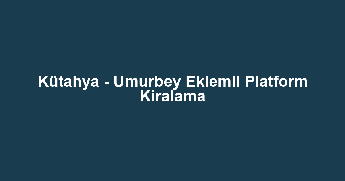 Kütahya - Umurbey Eklemli Platform Kiralama
