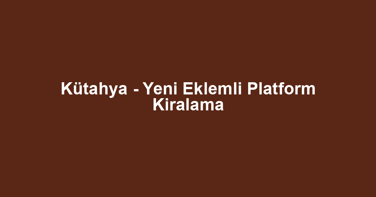 Kütahya - Yeni Eklemli Platform Kiralama