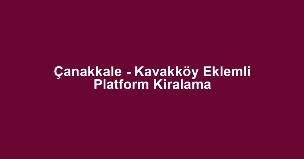 Çanakkale - Kavakköy Eklemli Platform Kiralama