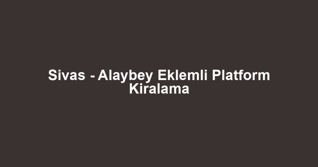 Sivas - Alaybey Eklemli Platform Kiralama