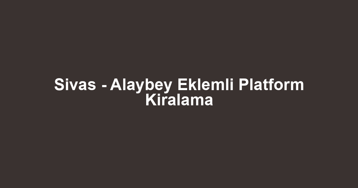 Sivas - Alaybey Eklemli Platform Kiralama