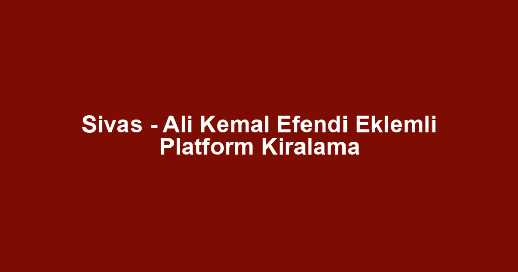 Sivas - Ali Kemal Efendi Eklemli Platform Kiralama