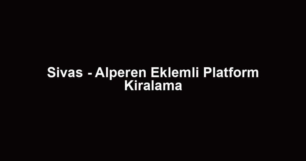 Sivas - Alperen Eklemli Platform Kiralama