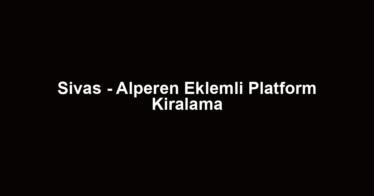 Sivas - Alperen Eklemli Platform Kiralama