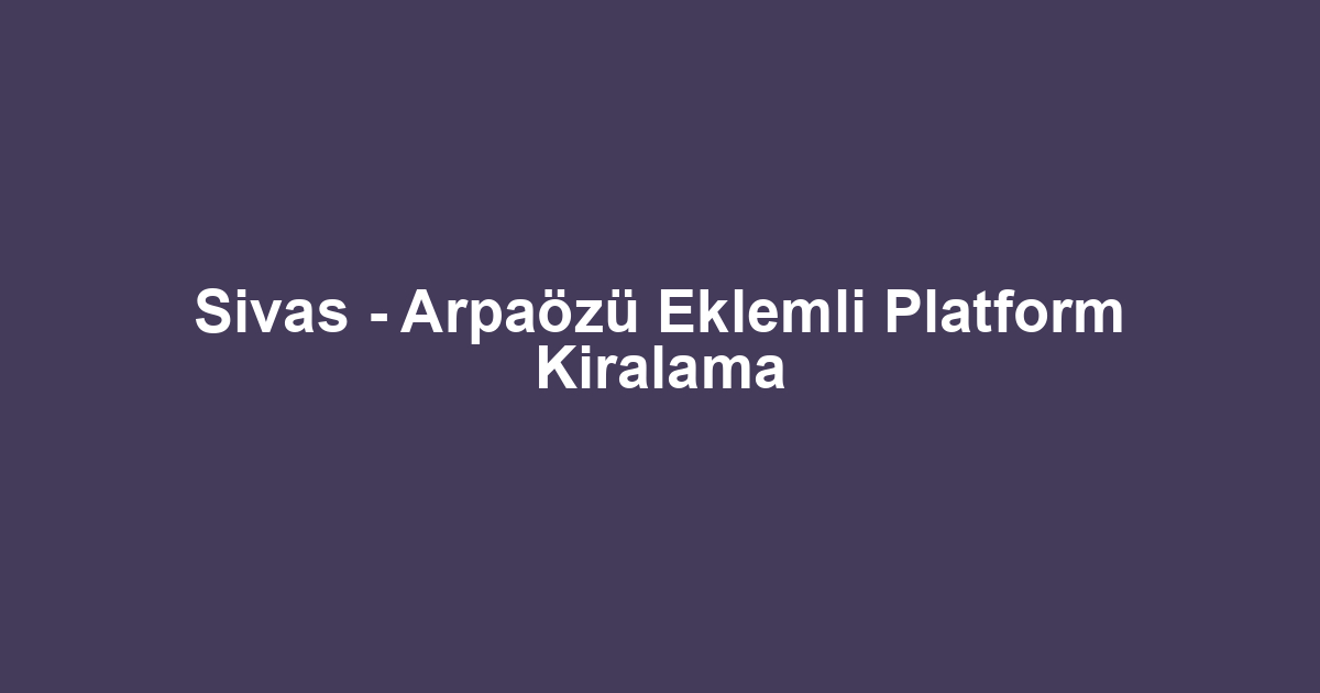 Sivas - Arpaözü Eklemli Platform Kiralama