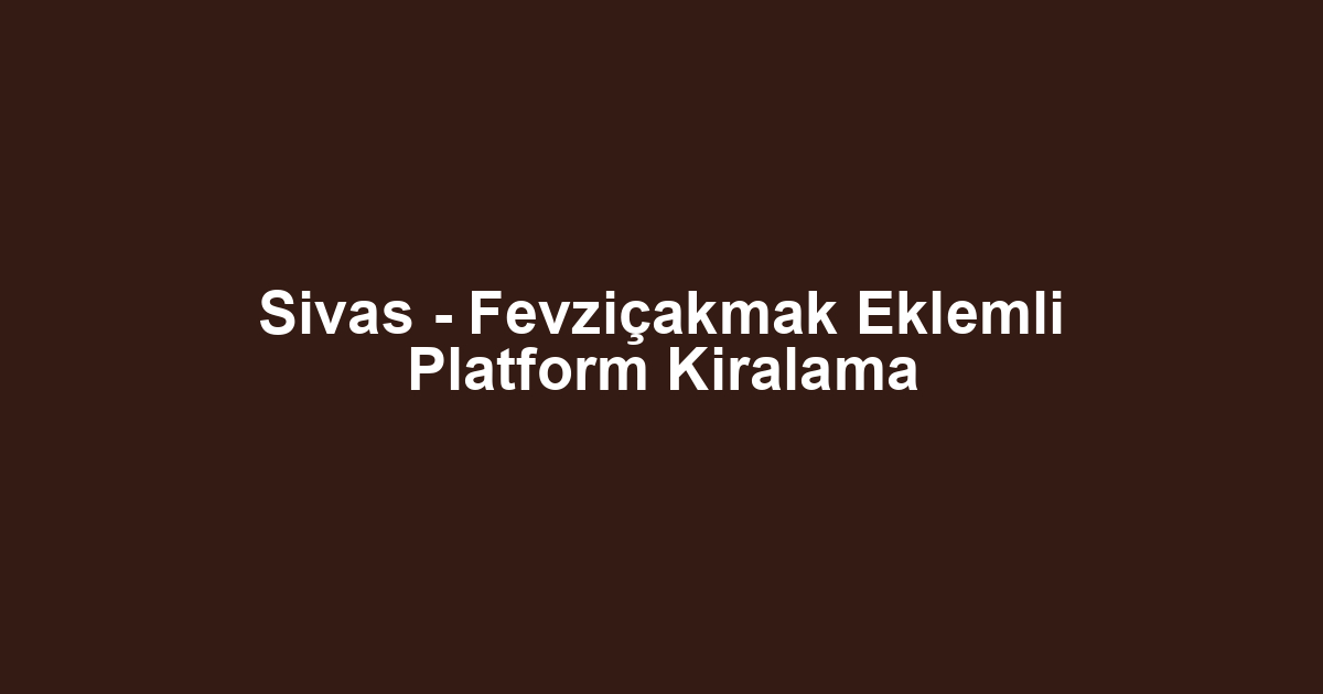 Sivas - Fevziçakmak Eklemli Platform Kiralama
