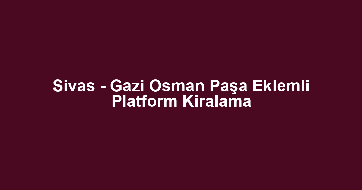 Sivas - Gazi Osman Paşa Eklemli Platform Kiralama