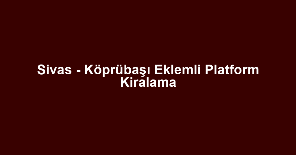 Sivas - Köprübaşı Eklemli Platform Kiralama