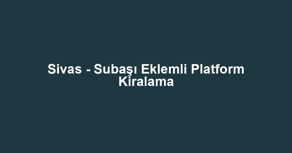 Sivas - Subaşı Eklemli Platform Kiralama