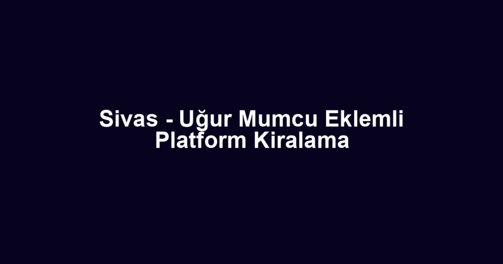 Sivas - Uğur Mumcu Eklemli Platform Kiralama