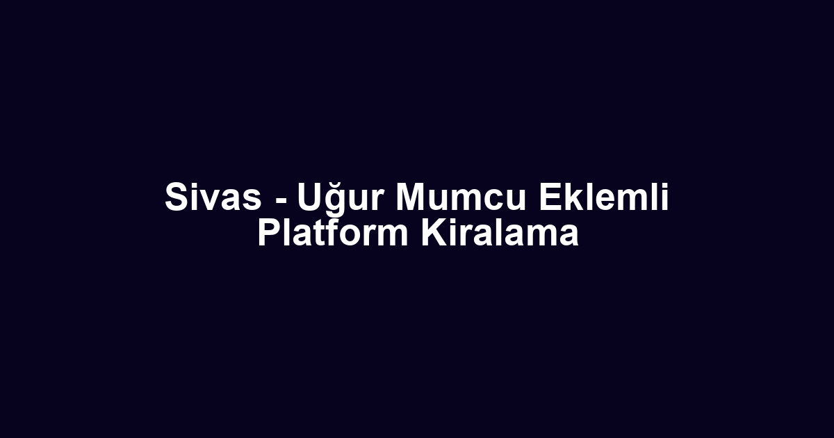 Sivas - Uğur Mumcu Eklemli Platform Kiralama