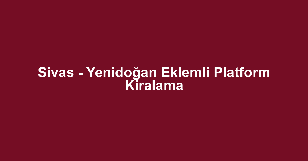 Sivas - Yenidoğan Eklemli Platform Kiralama