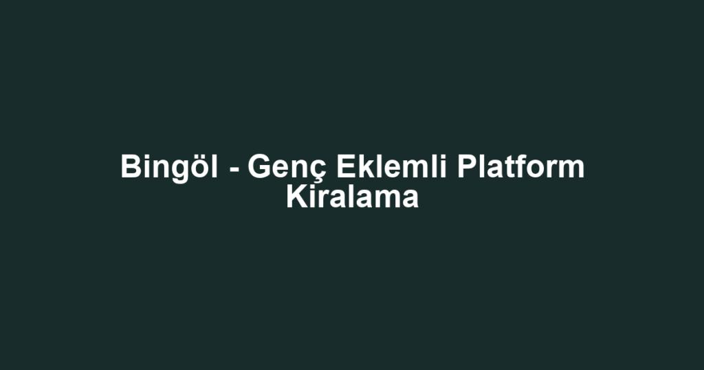 Bingöl - Genç Eklemli Platform Kiralama