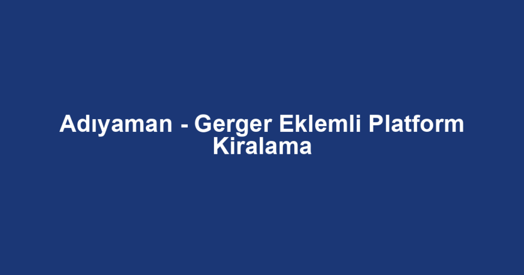 Adıyaman - Gerger Eklemli Platform Kiralama