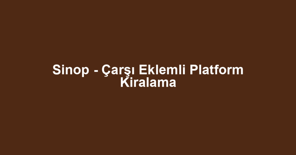 Sinop - Çarşı Eklemli Platform Kiralama