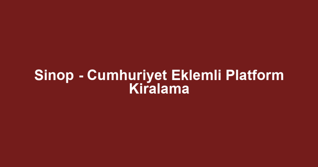 Sinop - Cumhuriyet Eklemli Platform Kiralama