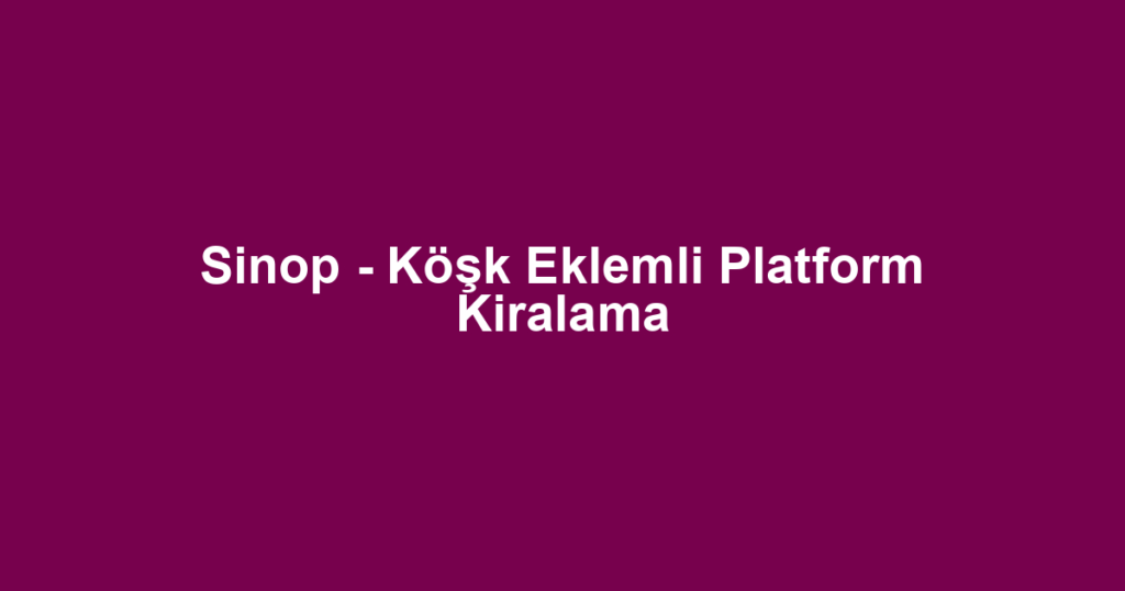 Sinop - Köşk Eklemli Platform Kiralama