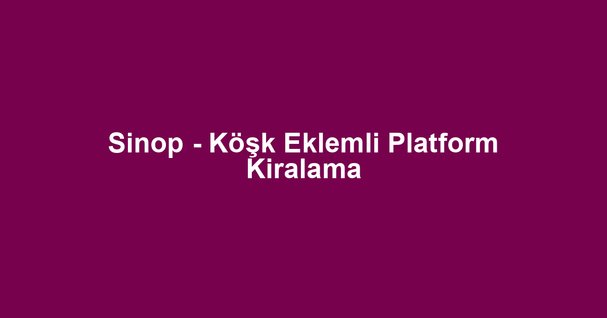 Sinop - Köşk Eklemli Platform Kiralama