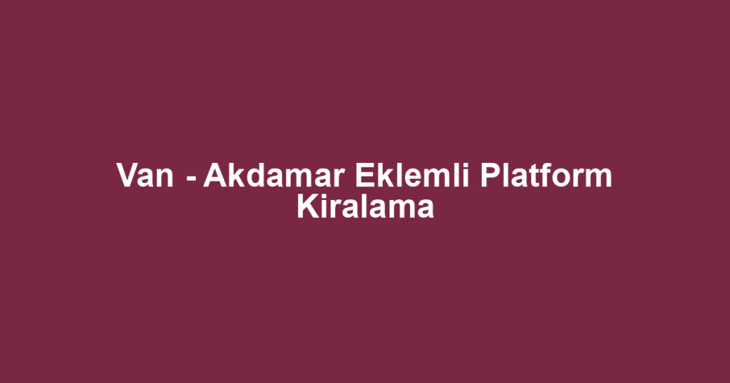 Van - Akdamar Eklemli Platform Kiralama