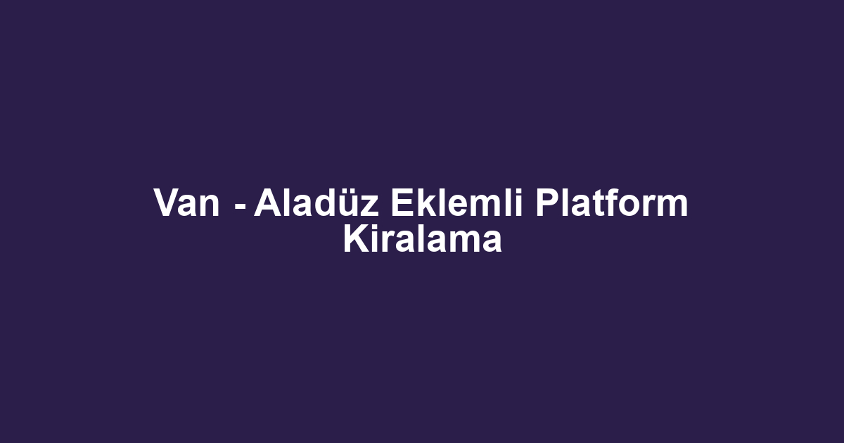 Van - Aladüz Eklemli Platform Kiralama